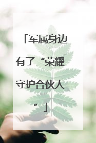 军属身边有了“荣耀守护合伙人”