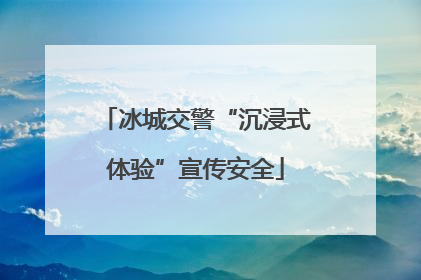 冰城交警“沉浸式体验”宣传安全