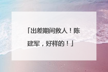 出差期间救人！陈建军，好样的！