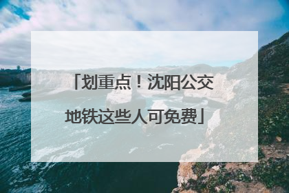 划重点！沈阳公交地铁这些人可免费