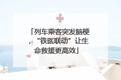 列车乘客突发脑梗，“铁医联动”让生命救援更高效