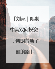 刘亮｜限制中美双向投资，特朗普断了谁的路