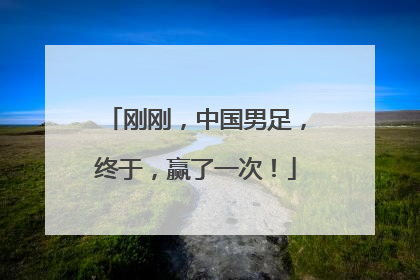 刚刚，中国男足，终于，赢了一次！