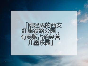刚建成的西安红旗铁路公园，有商贩占道经营儿童乐园