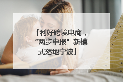 利好跨境电商，“两步申报”新模式落地宁波