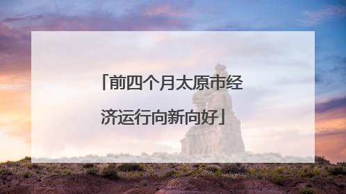 前四个月太原市经济运行向新向好