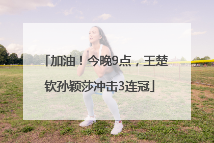 加油！今晚9点，王楚钦孙颖莎冲击3连冠