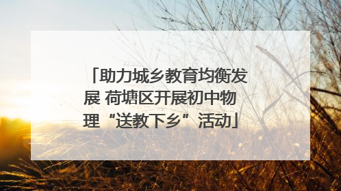 助力城乡教育均衡发展 荷塘区开展初中物理“送教下乡”活动