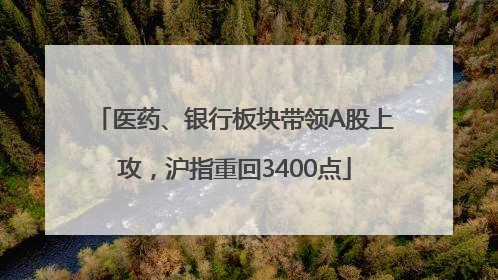 医药、银行板块带领A股上攻，沪指重回3400点