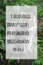 北京市品牌农产品矩阵化溯源直播活动成功举办