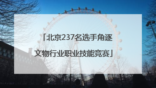 北京237名选手角逐文物行业职业技能竞赛