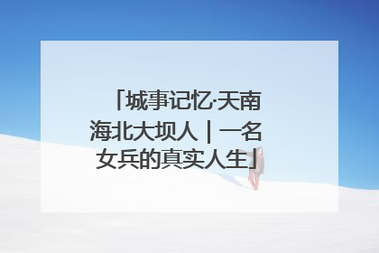 城事记忆·天南海北大坝人｜一名女兵的真实人生
