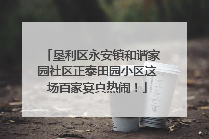 垦利区永安镇和谐家园社区正泰田园小区这场百家宴真热闹！