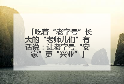 吃着“老字号”长大的“老师儿们”有话说：让老字号“安家”更“兴业”