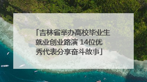 吉林省举办高校毕业生就业创业路演 14位优秀代表分享奋斗故事