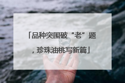 品种突围破“老”题，珍珠油桃写新篇