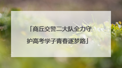 商丘交警二大队全力守护高考学子青春逐梦路
