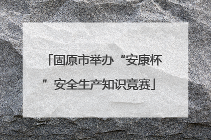 固原市举办“安康杯”安全生产知识竞赛