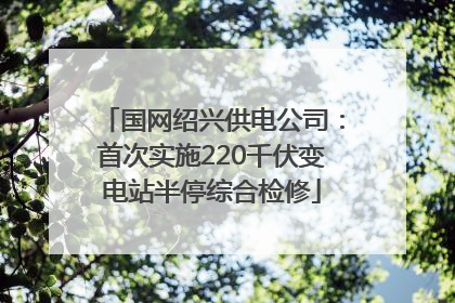 国网绍兴供电公司：首次实施220千伏变电站半停综合检修