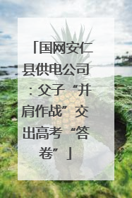 国网安仁县供电公司：父子“并肩作战”交出高考“答卷”