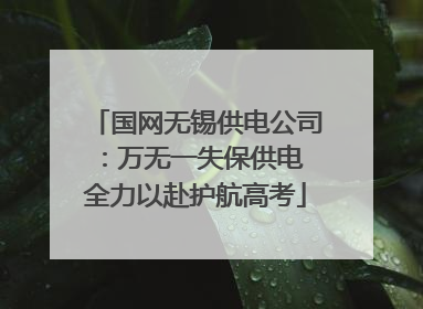 国网无锡供电公司：万无一失保供电 全力以赴护航高考