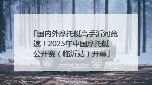 国内外摩托艇高手沂河竞速！2025年中国摩托艇公开赛（临沂站）开幕