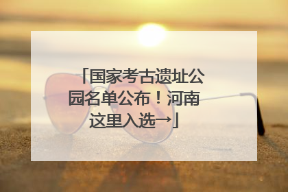国家考古遗址公园名单公布！河南这里入选→