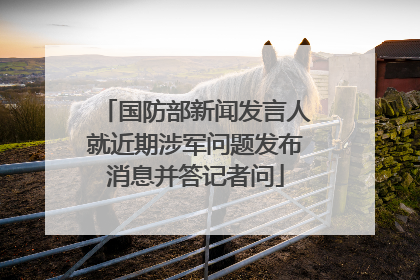 国防部新闻发言人就近期涉军问题发布消息并答记者问
