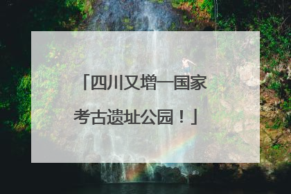 四川又增一国家考古遗址公园！