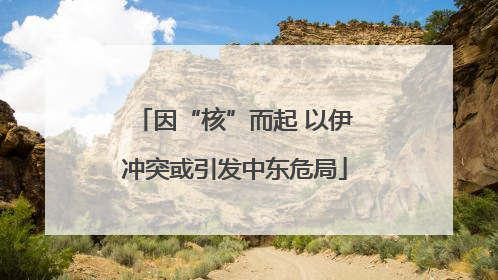 因“核”而起 以伊冲突或引发中东危局