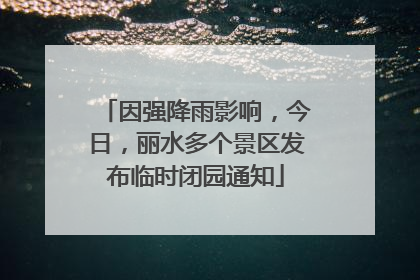 因强降雨影响，今日，丽水多个景区发布临时闭园通知