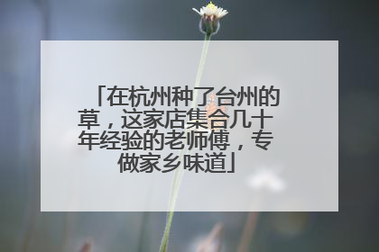 在杭州种了台州的草，这家店集合几十年经验的老师傅，专做家乡味道