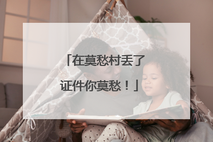 在莫愁村丢了证件你莫愁！