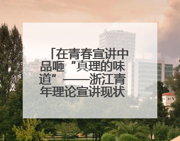 在青春宣讲中品咂“真理的味道”——浙江青年理论宣讲现状调查