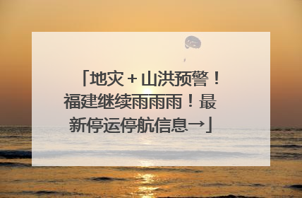 地灾＋山洪预警！福建继续雨雨雨！最新停运停航信息→