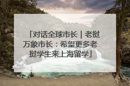 对话全球市长｜老挝万象市长：希望更多老挝学生来上海留学