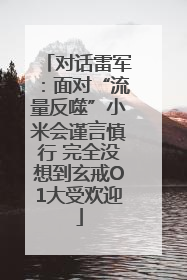 对话雷军：面对“流量反噬”小米会谨言慎行 完全没想到玄戒O1大受欢迎