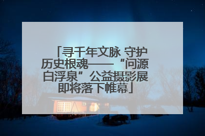 寻千年文脉 守护历史根魂——“问源白浮泉”公益摄影展即将落下帷幕