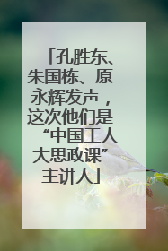 孔胜东、朱国栋、原永辉发声，这次他们是“中国工人大思政课”主讲人