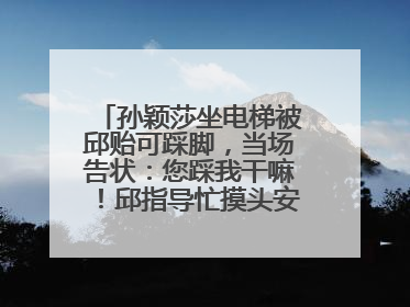 孙颖莎坐电梯被邱贻可踩脚，当场告状：您踩我干嘛！邱指导忙摸头安慰：这孩子