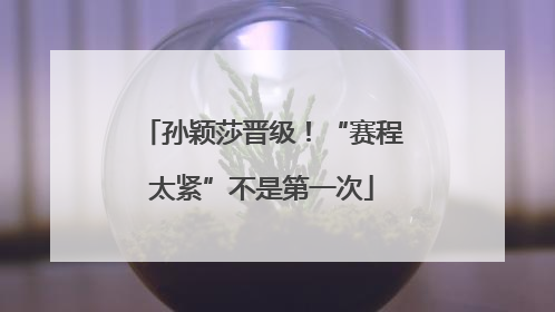 孙颖莎晋级！“赛程太紧”不是第一次