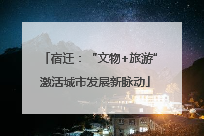 宿迁：“文物+旅游”激活城市发展新脉动