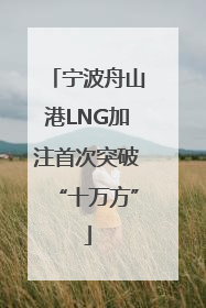 宁波舟山港LNG加注首次突破“十万方”