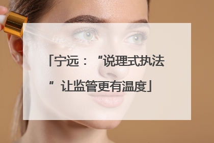 宁远：“说理式执法”让监管更有温度