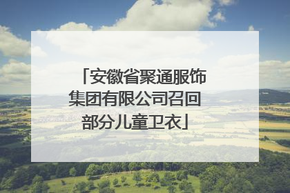 安徽省聚通服饰集团有限公司召回部分儿童卫衣