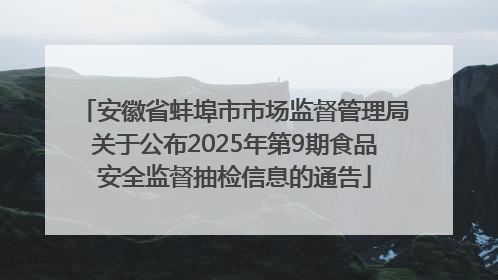 安徽省蚌埠市市场监督管理局关于公布2025年第9期食品安全监督抽检信息的通告
