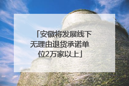 安徽将发展线下无理由退货承诺单位2万家以上