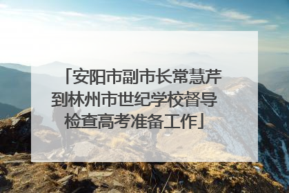 安阳市副市长常慧芹到林州市世纪学校督导检查高考准备工作