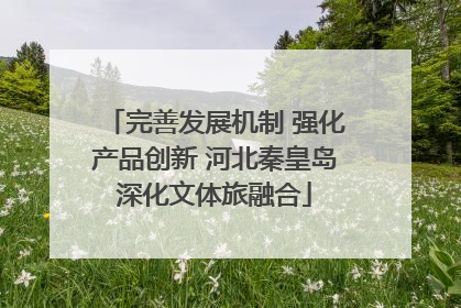完善发展机制 强化产品创新 河北秦皇岛深化文体旅融合