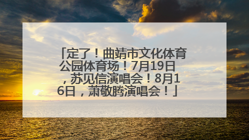 定了！曲靖市文化体育公园体育场！7月19日，苏见信演唱会！8月16日，萧敬腾演唱会！